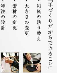 手づくりだからできること ・和紙の貼り替え ・大きさの変更  ・素材の変更 ・特注の設計