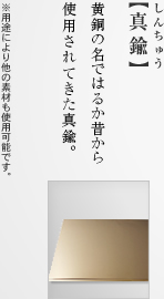 【真鍮】 黄銅の名ではるか昔から使用されてきた真鍮。 ※用途により他の素材も使用可能です。